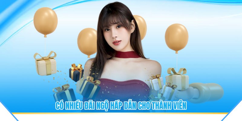 Có nhiều đãi ngộ hấp dẫn cho thành viên